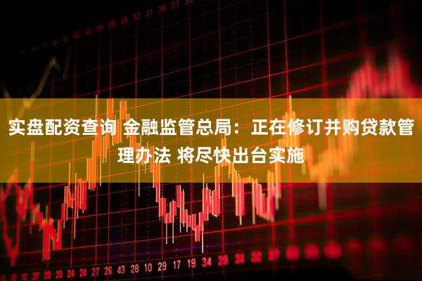实盘配资查询 金融监管总局：正在修订并购贷款管理办法 将尽快出台实施