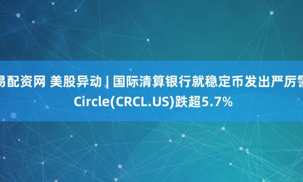 交易配资网 美股异动 | 国际清算银行就稳定币发出严厉警告 Circle(CRCL.US)跌超5.7%